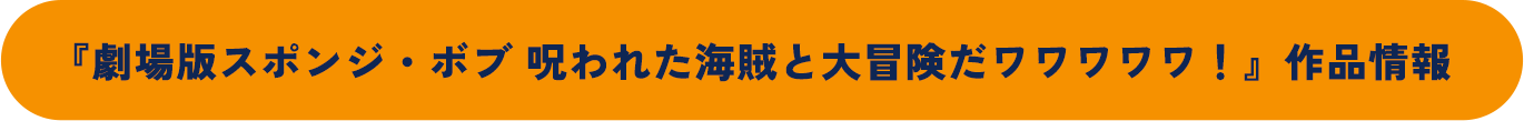 『劇場版スポンジ・ボブ 呪われた海賊と大冒険だワワワワワ！』作品情報